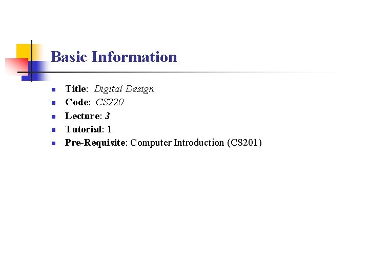 Basic Information n n Title: Digital Design Code: CS 220 Lecture: 3 Tutorial: 1