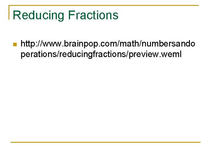 Reducing Fractions n http: //www. brainpop. com/math/numbersando perations/reducingfractions/preview. weml 