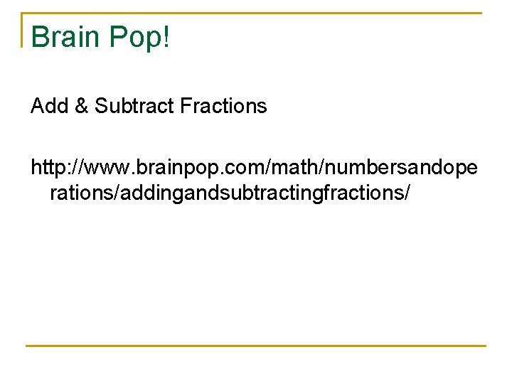 Brain Pop! Add & Subtract Fractions http: //www. brainpop. com/math/numbersandope rations/addingandsubtractingfractions/ 