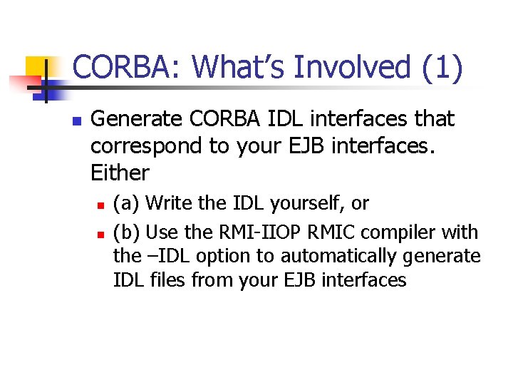 CORBA: What’s Involved (1) n Generate CORBA IDL interfaces that correspond to your EJB