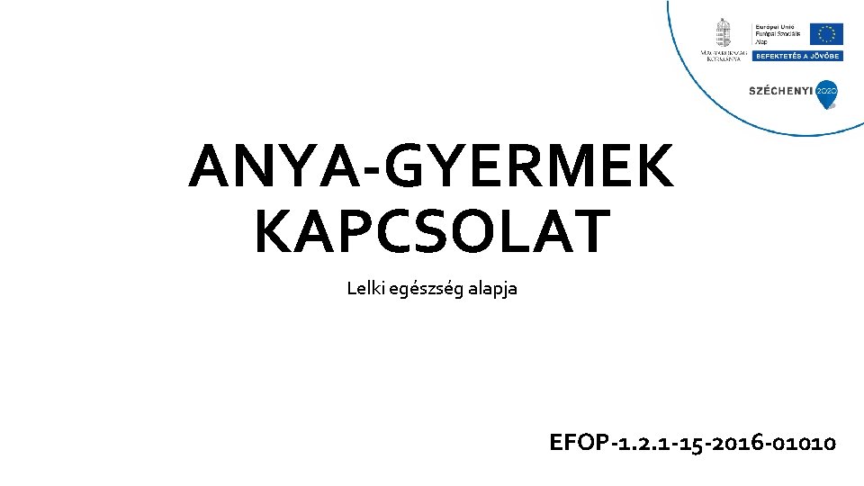 ANYA-GYERMEK KAPCSOLAT Lelki egészség alapja EFOP-1. 2. 1 -15 -2016 -01010 