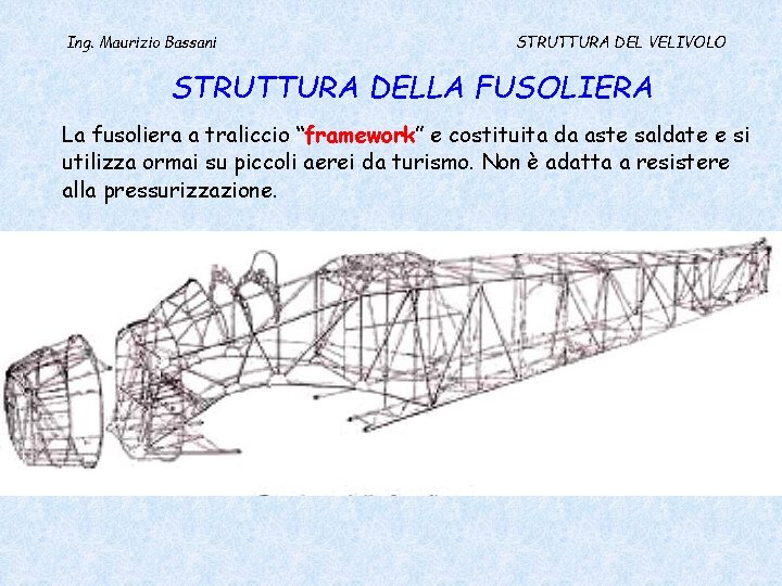 Ing. Maurizio Bassani STRUTTURA DEL VELIVOLO STRUTTURA DELLA FUSOLIERA La fusoliera a traliccio “framework”