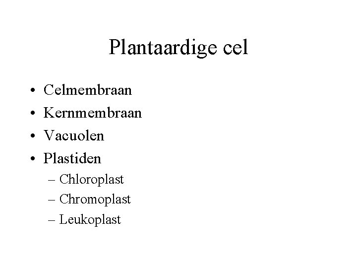 Plantaardige cel • • Celmembraan Kernmembraan Vacuolen Plastiden – Chloroplast – Chromoplast – Leukoplast