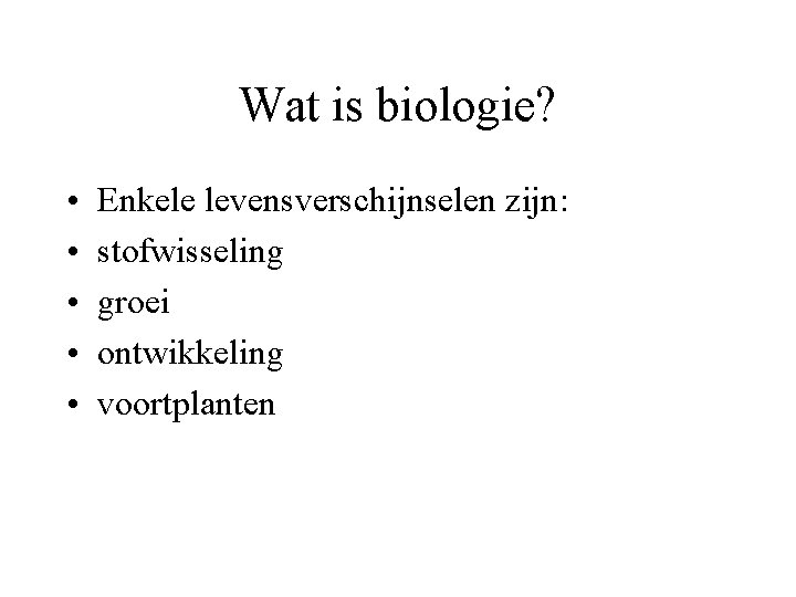 Wat is biologie? • • • Enkele levensverschijnselen zijn: stofwisseling groei ontwikkeling voortplanten 