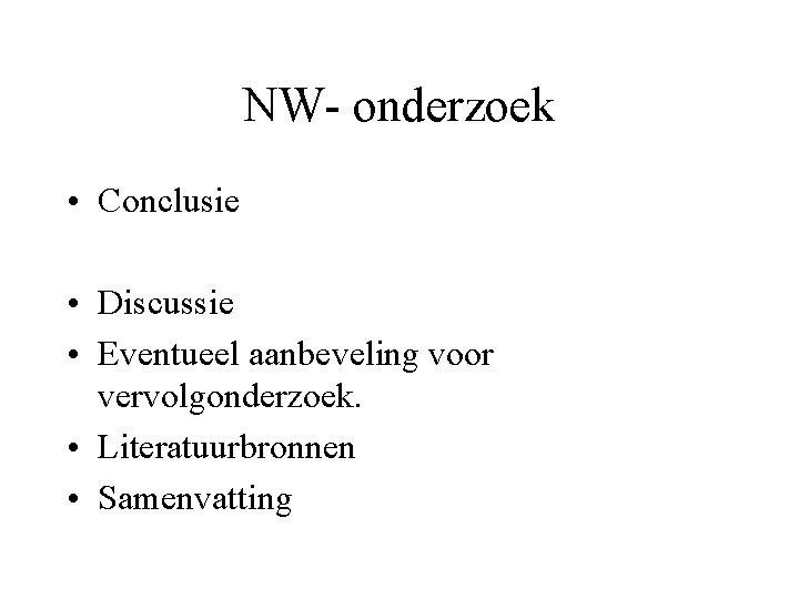 NW- onderzoek • Conclusie • Discussie • Eventueel aanbeveling voor vervolgonderzoek. • Literatuurbronnen •