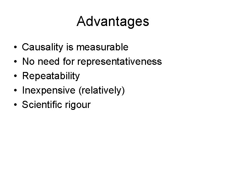 Advantages • • • Causality is measurable No need for representativeness Repeatability Inexpensive (relatively)