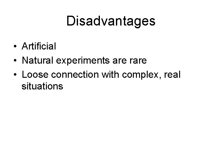 Disadvantages • Artificial • Natural experiments are rare • Loose connection with complex, real