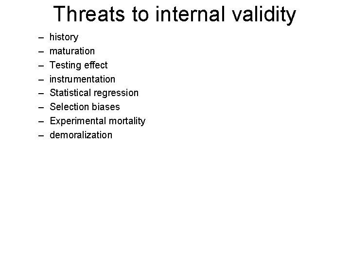 Threats to internal validity – – – – history maturation Testing effect instrumentation Statistical Threats to internal validity – – – – history maturation Testing effect instrumentation Statistical