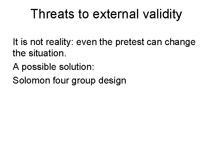 Threats to external validity It is not reality: even the pretest can change the Threats to external validity It is not reality: even the pretest can change the