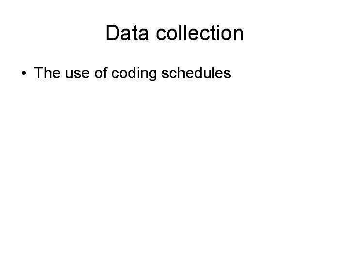 Data collection • The use of coding schedules Data collection • The use of coding schedules