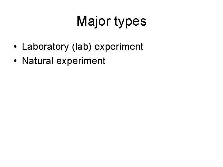 Major types • Laboratory (lab) experiment • Natural experiment Major types • Laboratory (lab) experiment • Natural experiment