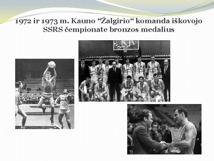 1972 ir 1973 m. Kauno “Žalgirio“ komanda iškovojo SSRS čempionate bronzos medalius 