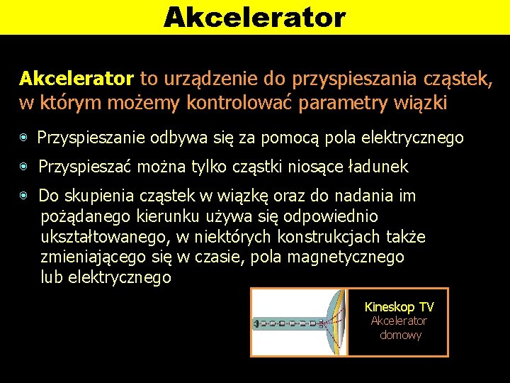 Akcelerator to urządzenie do przyspieszania cząstek, w którym możemy kontrolować parametry wiązki ◉ Przyspieszanie