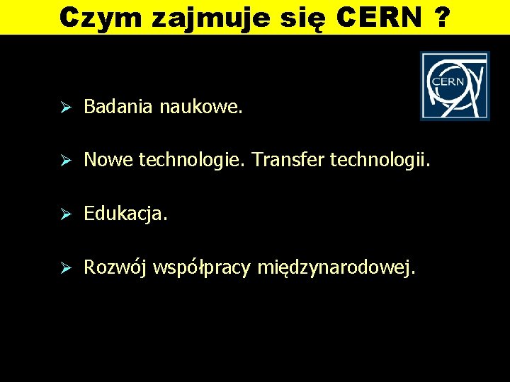 Czym zajmuje się CERN ? Ø Badania naukowe. Ø Nowe technologie. Transfer technologii. Ø