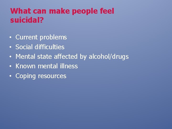 What can make people feel suicidal? • • • Current problems Social difficulties Mental