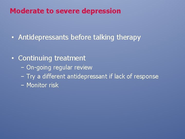 Moderate to severe depression • Antidepressants before talking therapy • Continuing treatment – On-going