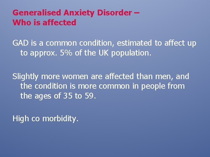 Generalised Anxiety Disorder – Who is affected GAD is a common condition, estimated to