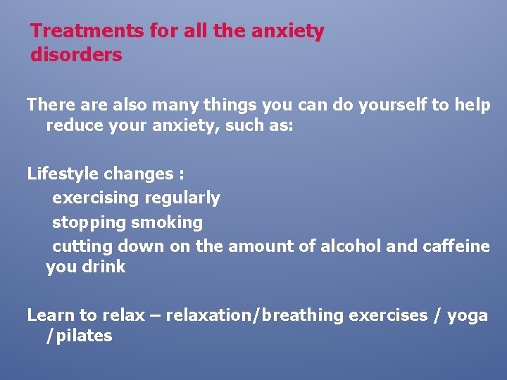 Treatments for all the anxiety disorders There also many things you can do yourself