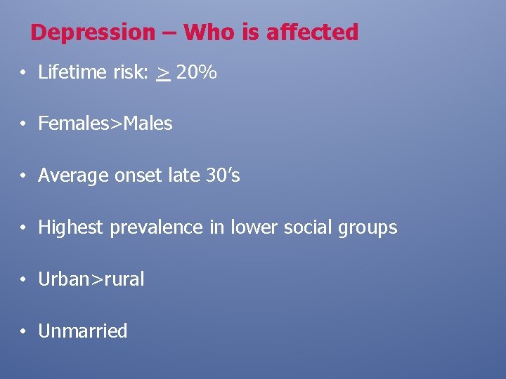 Depression – Who is affected • Lifetime risk: > 20% • Females>Males • Average