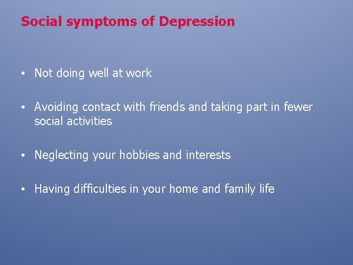 Social symptoms of Depression • Not doing well at work • Avoiding contact with