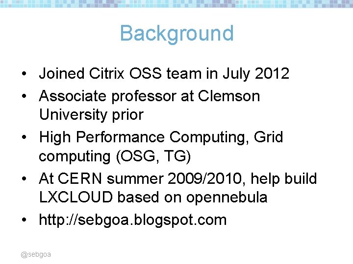 Background • Joined Citrix OSS team in July 2012 • Associate professor at Clemson