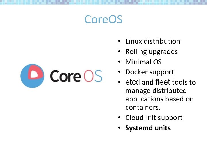 Core. OS Linux distribution Rolling upgrades Minimal OS Docker support etcd and fleet tools