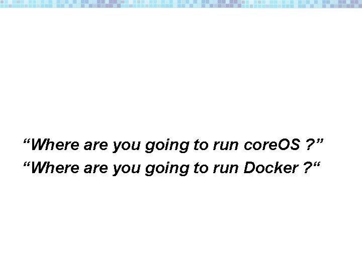 “Where are you going to run core. OS ? ” “Where are you going
