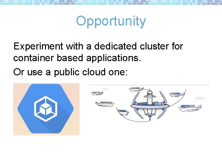 Opportunity Experiment with a dedicated cluster for container based applications. Or use a public