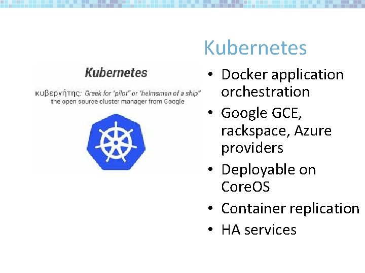 Kubernetes • Docker application orchestration • Google GCE, rackspace, Azure providers • Deployable on