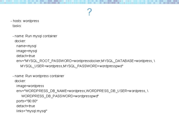 ? - hosts: wordpress tasks: - name: Run mysql container docker: name=mysql image=mysql detach=true