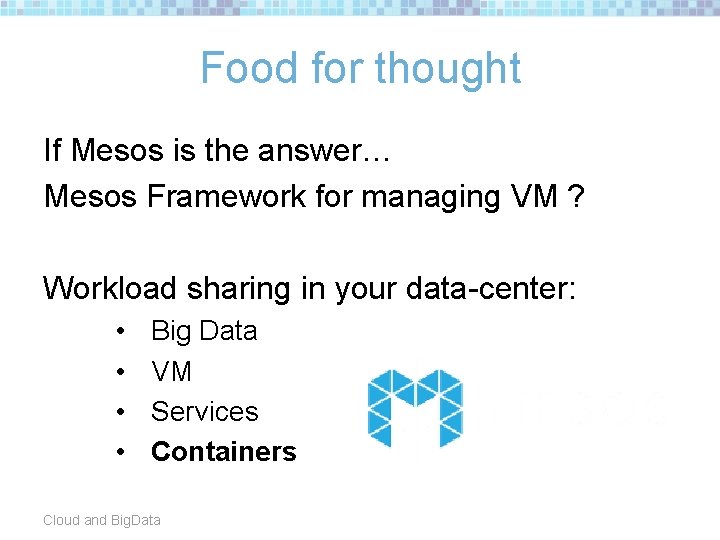 Food for thought If Mesos is the answer… Mesos Framework for managing VM ?