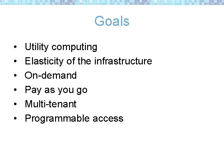Goals • • • Utility computing Elasticity of the infrastructure On-demand Pay as you