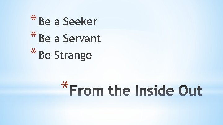 * Be a Seeker * Be a Servant * Be Strange * 