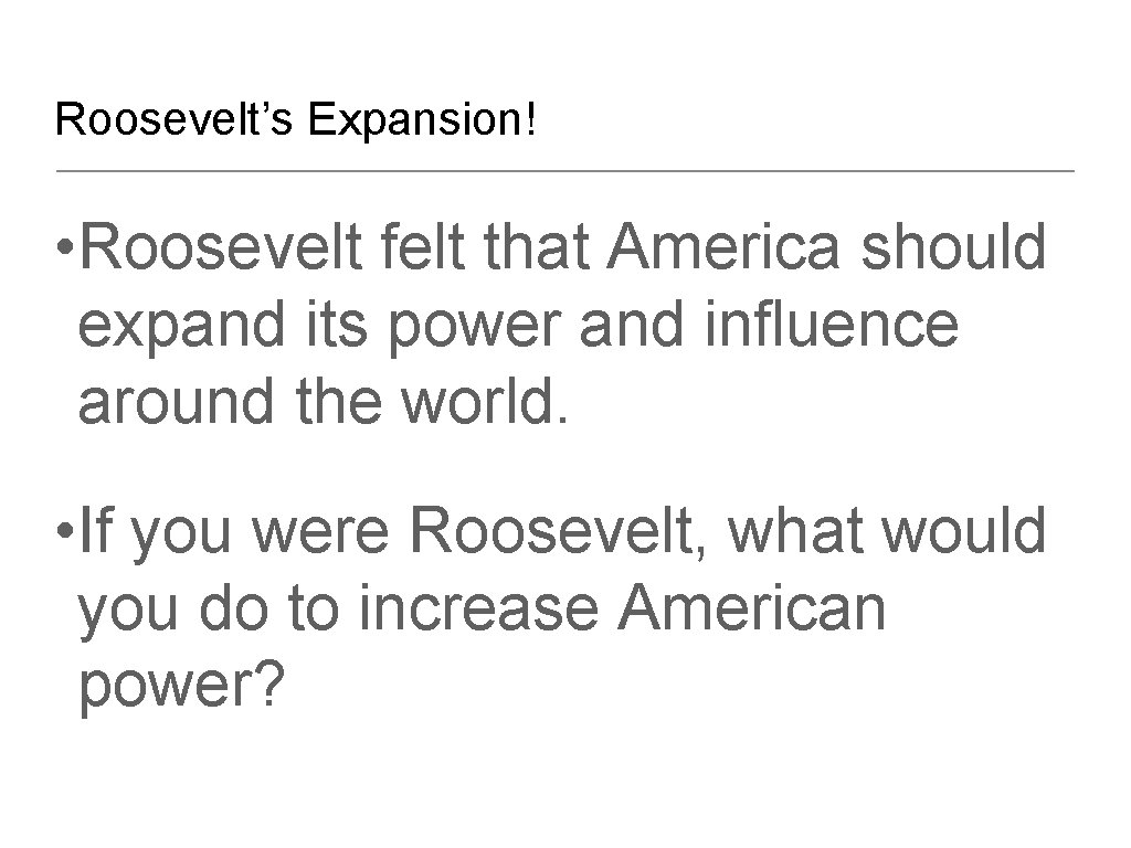 Roosevelt’s Expansion! • Roosevelt felt that America should expand its power and influence around Roosevelt’s Expansion! • Roosevelt felt that America should expand its power and influence around