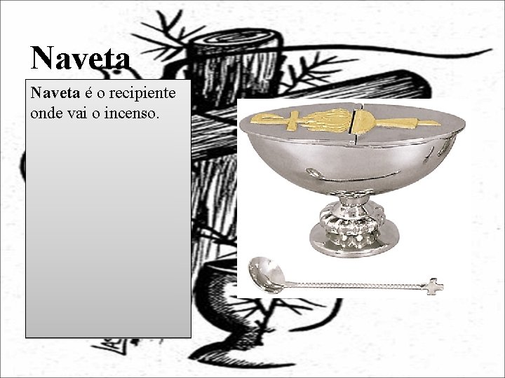Naveta é o recipiente onde vai o incenso. 