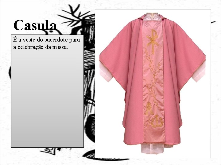 Casula É a veste do sacerdote para a celebração da missa. 