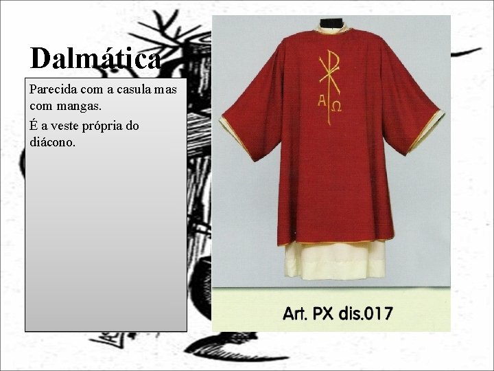 Dalmática Parecida com a casula mas com mangas. É a veste própria do diácono.