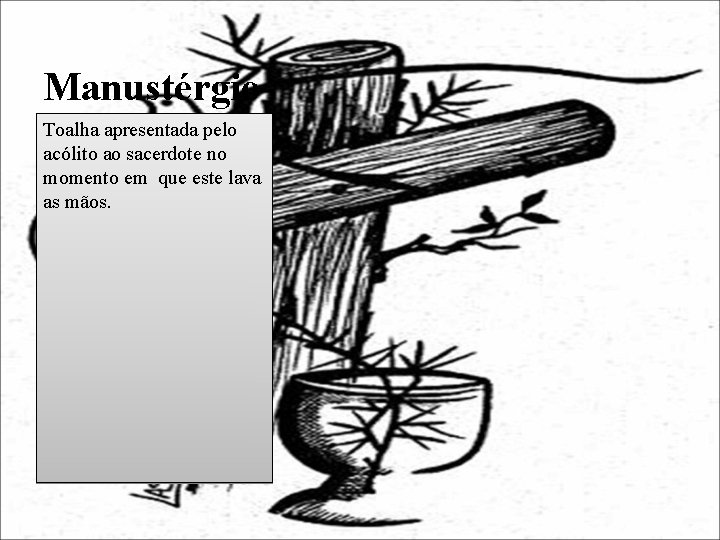Manustérgio Toalha apresentada pelo acólito ao sacerdote no momento em que este lava as