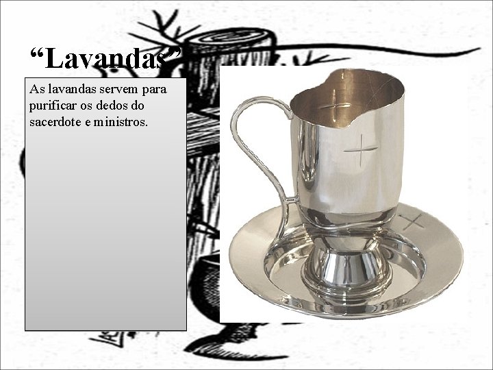 “Lavandas” As lavandas servem para purificar os dedos do sacerdote e ministros. 