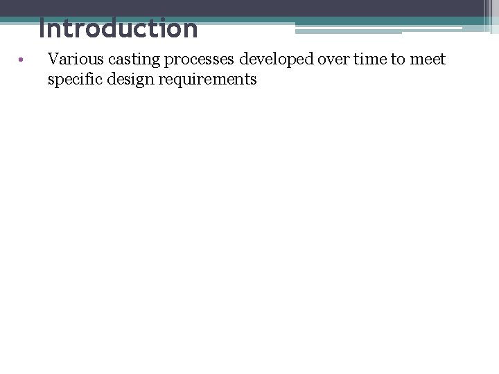 Introduction • Various casting processes developed over time to meet specific design requirements 