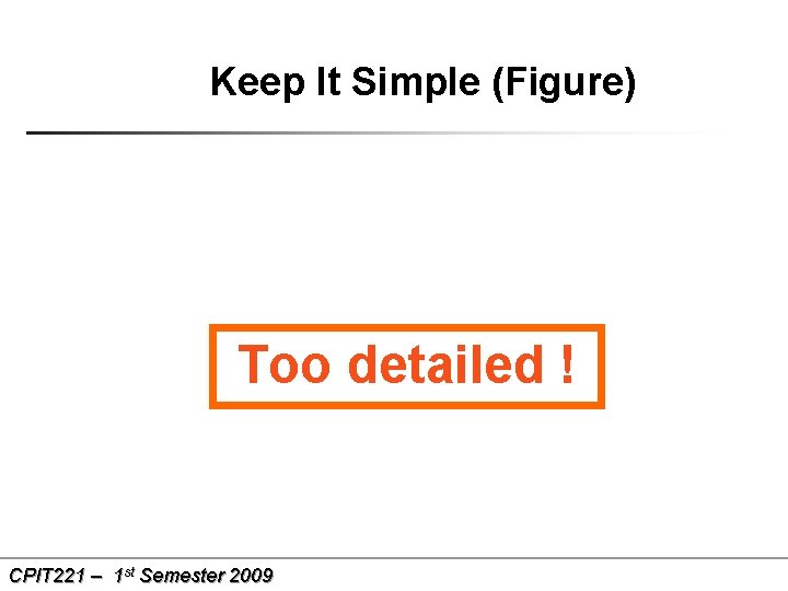 Keep It Simple (Figure) Too detailed ! CPIT 221 – 1 st Semester 2009