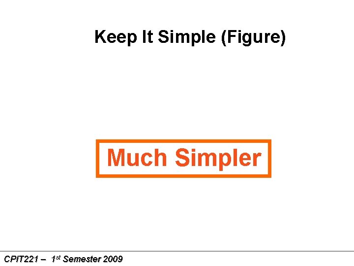 Keep It Simple (Figure) Much Simpler CPIT 221 – 1 st Semester 2009 24