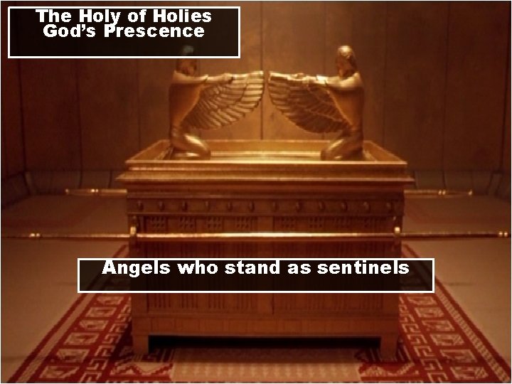 The Holy of Holies God’s Prescence Angels who stand as sentinels 