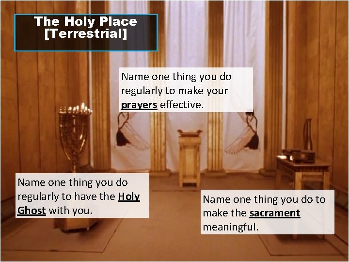 The Holy Place [Terrestrial] Name one thing you do regularly to make your prayers