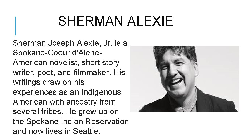  SHERMAN ALEXIE Sherman Joseph Alexie, Jr. is a Spokane-Coeur d'Alene. American novelist, short