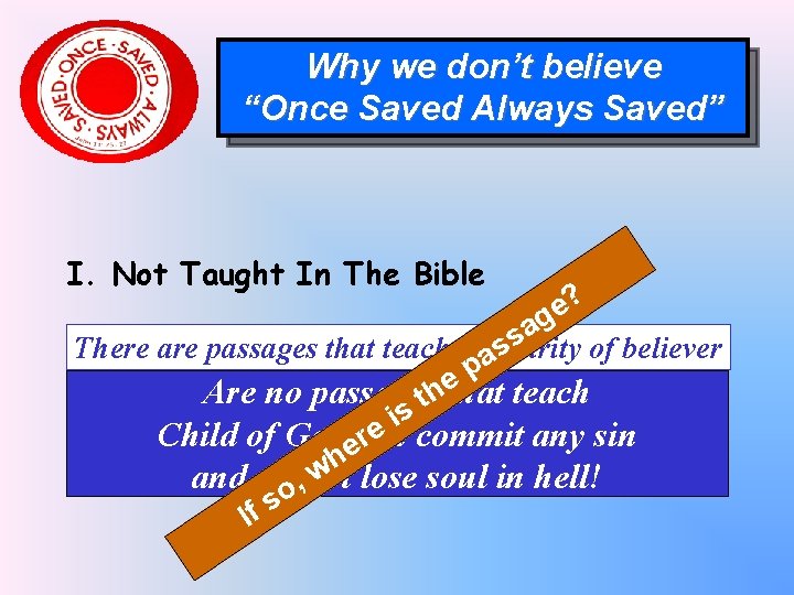 Why we don’t believe “Once Saved Always Saved” I. Not Taught In The Bible