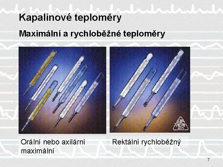 Kapalinové teploměry Maximální a rychloběžné teploměry Orální nebo axilární maximální Rektální rychloběžný 7 