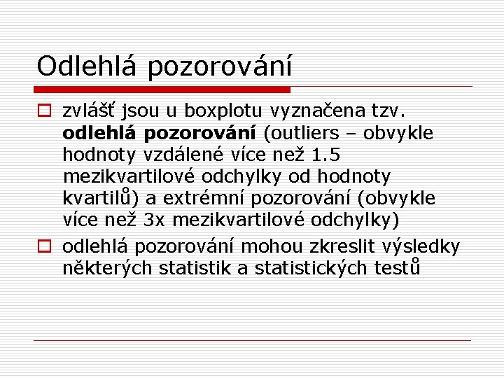 Odlehlá pozorování o zvlášť jsou u boxplotu vyznačena tzv. odlehlá pozorování (outliers – obvykle