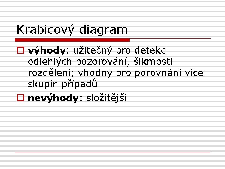 Krabicový diagram o výhody: užitečný pro detekci odlehlých pozorování, šikmosti rozdělení; vhodný pro porovnání