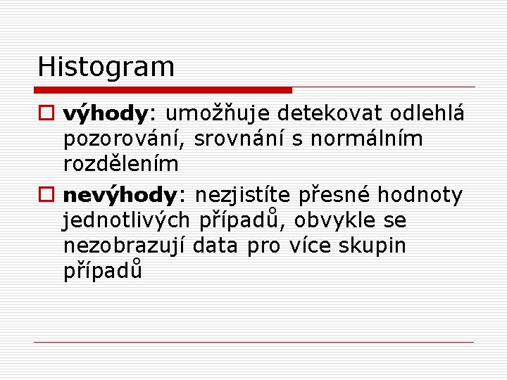 Histogram o výhody: umožňuje detekovat odlehlá pozorování, srovnání s normálním rozdělením o nevýhody: nezjistíte